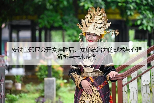 an-xi-ying-yin-ni-gong-kai-sai-lian-sheng-hou-nv-dan-tong-zhi-li-de-zhan-shu-yu-xin-li-jie-xi-yu-wei-lai-zou-xiang-2-889.jpg