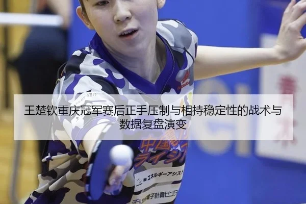 wang-chu-qin-chong-qing-guan-jun-sai-hou-zheng-shou-ya-zhi-yu-xiang-chi-wen-ding-xing-de-zhan-shu-yu-shu-ju-fu-pan-yan-2-320.jpg