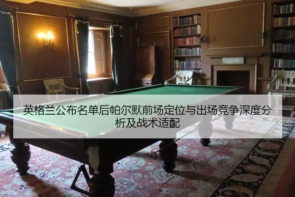 英格兰公布名单后帕尔默前场定位与出场竞争深度分析及战术适配